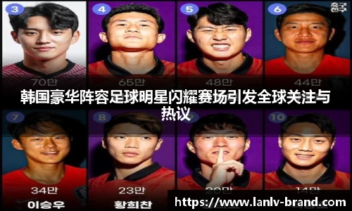 韩国豪华阵容足球明星闪耀赛场引发全球关注与热议