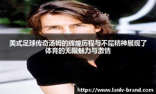 美式足球传奇汤姆的辉煌历程与不屈精神展现了体育的无限魅力与激情