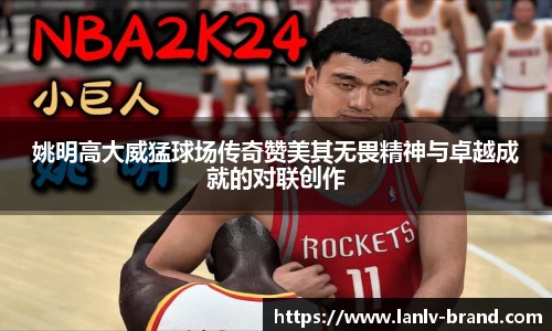 姚明高大威猛球场传奇赞美其无畏精神与卓越成就的对联创作