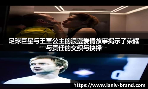 足球巨星与王室公主的浪漫爱情故事揭示了荣耀与责任的交织与抉择