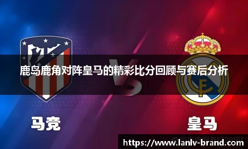 鹿岛鹿角对阵皇马的精彩比分回顾与赛后分析