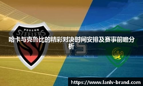 哈卡与克鲁比的精彩对决时间安排及赛事前瞻分析