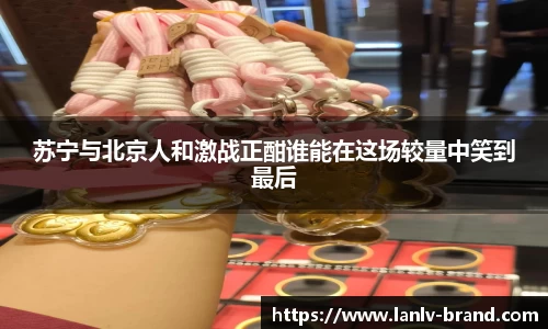 苏宁与北京人和激战正酣谁能在这场较量中笑到最后