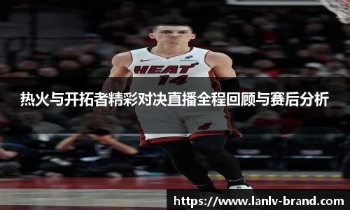 热火与开拓者精彩对决直播全程回顾与赛后分析