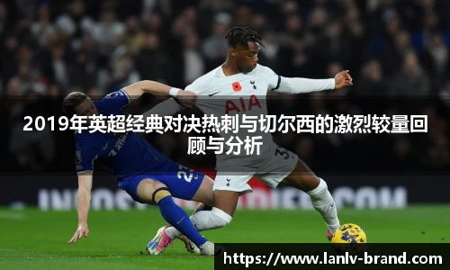 2019年英超经典对决热刺与切尔西的激烈较量回顾与分析