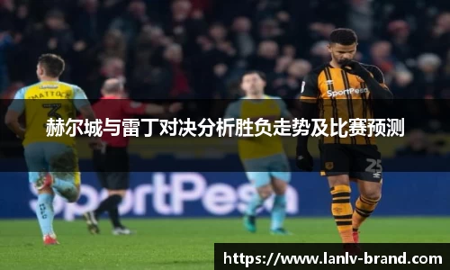赫尔城与雷丁对决分析胜负走势及比赛预测