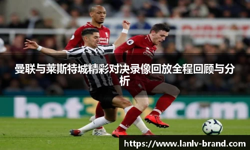 曼联与莱斯特城精彩对决录像回放全程回顾与分析