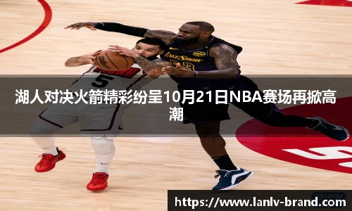 湖人对决火箭精彩纷呈10月21日NBA赛场再掀高潮