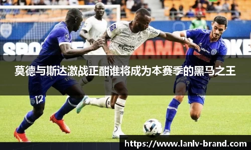 莫德与斯达激战正酣谁将成为本赛季的黑马之王