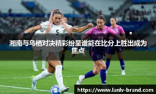 湘南与乌栖对决精彩纷呈谁能在比分上胜出成为焦点