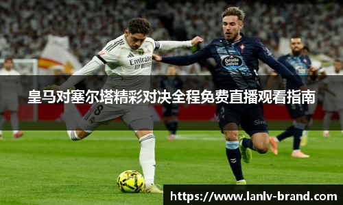 皇马对塞尔塔精彩对决全程免费直播观看指南