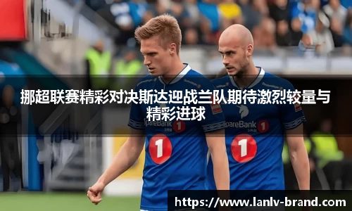 挪超联赛精彩对决斯达迎战兰队期待激烈较量与精彩进球