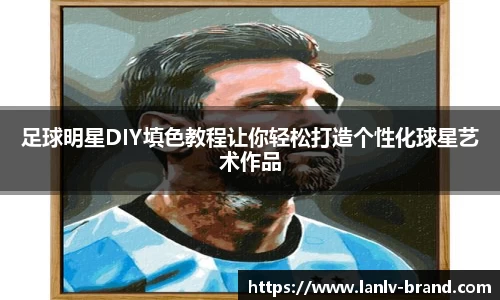 足球明星DIY填色教程让你轻松打造个性化球星艺术作品