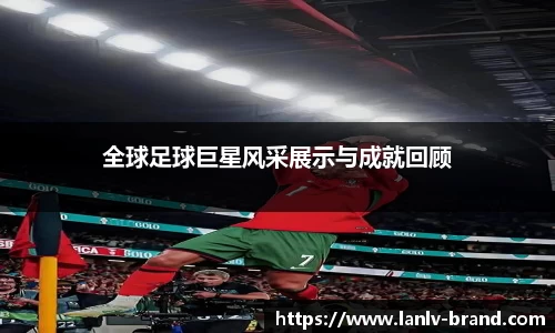 全球足球巨星风采展示与成就回顾