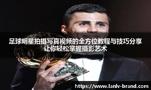 足球明星拍摄写真视频的全方位教程与技巧分享让你轻松掌握摄影艺术